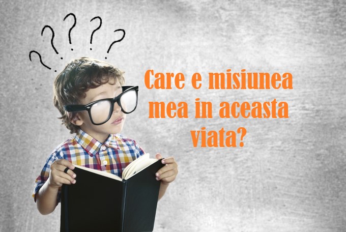 Care e misiunea mea in aceasta viata?