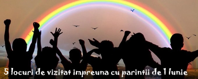 5 locuri de vizitat impreuna cu parintii de 1 Iunie